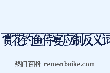 赏花钓鱼侍宴应制反义词是什么意思的图片